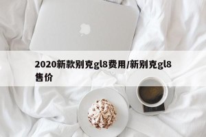 2020新款别克gl8费用/新别克gl8售价