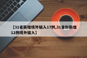 【31省新增境外输入17例,31省份新增12例境外输入】