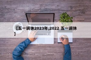【五一调休2023年,2022 五一调休】