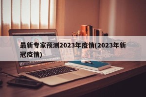 最新专家预测2023年疫情(2023年新冠疫情)
