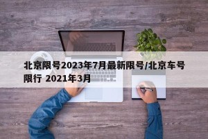 北京限号2023年7月最新限号/北京车号限行 2021年3月