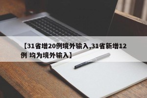 【31省增20例境外输入,31省新增12例 均为境外输入】
