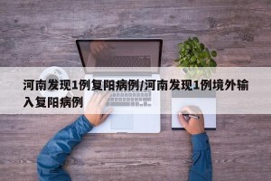河南发现1例复阳病例/河南发现1例境外输入复阳病例