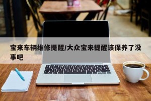 宝来车辆维修提醒/大众宝来提醒该保养了没事吧