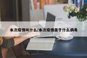 本次疫情叫什么/本次疫情属于什么病毒