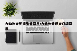 自动挡变速箱维修费用/自动档修理变速箱费用