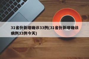 31省份新增确诊33例(31省份新增确诊病例33例今天)
