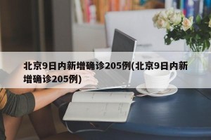 北京9日内新增确诊205例(北京9日内新增确诊205例)