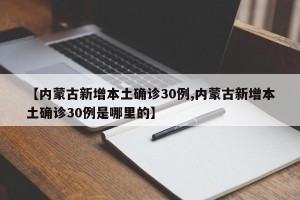 【内蒙古新增本土确诊30例,内蒙古新增本土确诊30例是哪里的】