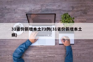 31省份新增本土73例(31省份新增本土病)