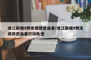 浙江新增9例无症状感染者/浙江新增9例无症状感染者行动轨迹