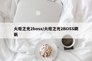 火炬之光2boss/火炬之光2BOSS刷新
