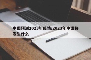 中国预测2023年疫情/2023年中国将发生什么