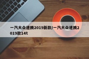 一汽大众速腾2019新款/一汽大众速腾2019款14t