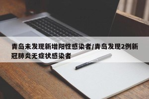 青岛未发现新增阳性感染者/青岛发现2例新冠肺炎无症状感染者