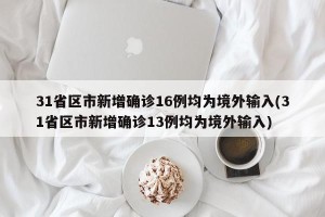 31省区市新增确诊16例均为境外输入(31省区市新增确诊13例均为境外输入)