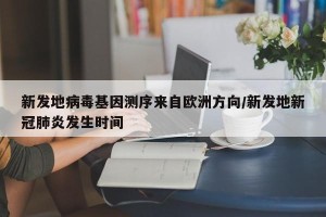 新发地病毒基因测序来自欧洲方向/新发地新冠肺炎发生时间
