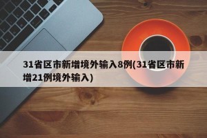 31省区市新增境外输入8例(31省区市新增21例境外输入)