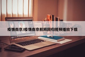 疫情南京/疫情南京航班回归视频播放下载