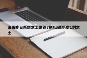 山西昨日新增本土确诊7例/山西新增1例本土