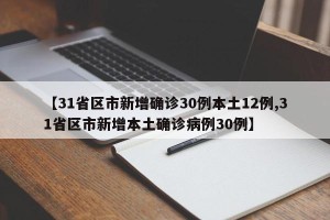 【31省区市新增确诊30例本土12例,31省区市新增本土确诊病例30例】