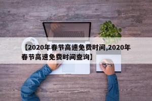 【2020年春节高速免费时间,2020年春节高速免费时间查询】