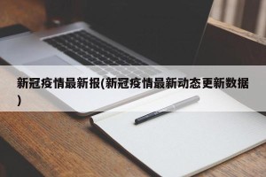 新冠疫情最新报(新冠疫情最新动态更新数据)