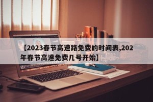 【2023春节高速路免费的时间表,202年春节高速免费几号开始】