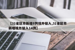 【31省区市新增8例境外输入,31省区市新增境外输入14例】