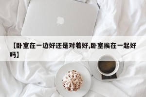 【卧室在一边好还是对着好,卧室挨在一起好吗】