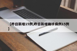 【昨日新增15例,昨日新增确诊病例15例】