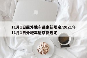 11月1日起外地车进京新规定/2021年11月1日外地车进京新规定