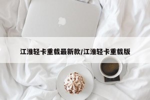 江淮轻卡重载最新款/江淮轻卡重载版