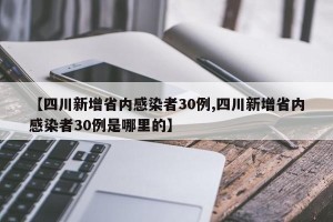 【四川新增省内感染者30例,四川新增省内感染者30例是哪里的】