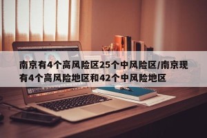 南京有4个高风险区25个中风险区/南京现有4个高风险地区和42个中风险地区