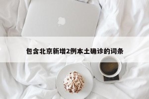 包含北京新增2例本土确诊的词条