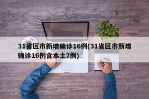 31省区市新增确诊16例(31省区市新增确诊16例含本土7例)