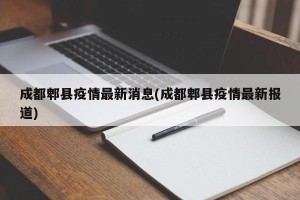 成都郫县疫情最新消息(成都郫县疫情最新报道)