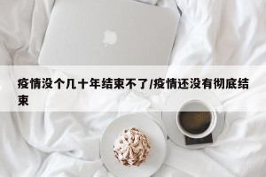 疫情没个几十年结束不了/疫情还没有彻底结束