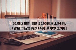【31省区市新增确诊103例本土94例,31省区市新增确诊14例 其中本土9例】
