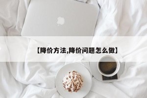 【降价方法,降价问题怎么做】