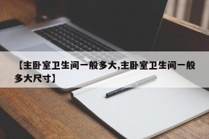 【主卧室卫生间一般多大,主卧室卫生间一般多大尺寸】