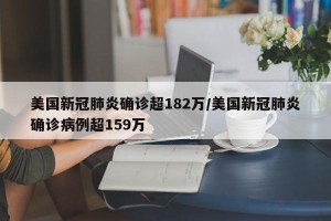 美国新冠肺炎确诊超182万/美国新冠肺炎确诊病例超159万