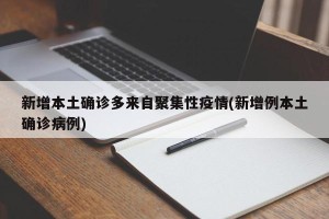 新增本土确诊多来自聚集性疫情(新增例本土确诊病例)