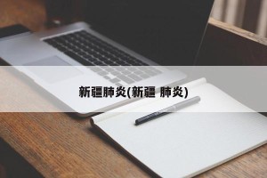 新疆肺炎(新疆 肺炎)