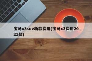 宝马x3suv新款费用(宝马x3费用2021款)