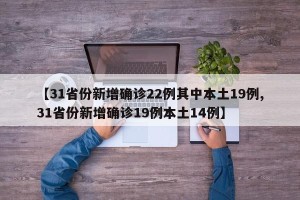 【31省份新增确诊22例其中本土19例,31省份新增确诊19例本土14例】