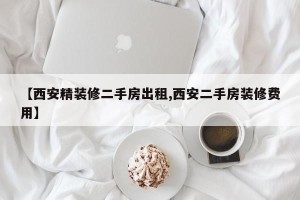 【西安精装修二手房出租,西安二手房装修费用】