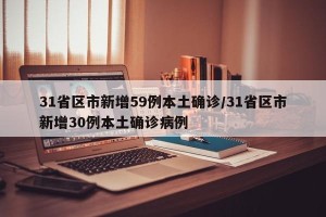 31省区市新增59例本土确诊/31省区市新增30例本土确诊病例