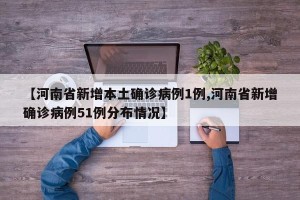 【河南省新增本土确诊病例1例,河南省新增确诊病例51例分布情况】